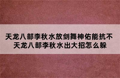 天龙八部李秋水放剑舞神佑能抗不 天龙八部李秋水出大招怎么躲